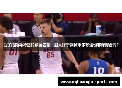 为了给斯马特签约预留名额，湖人终于裁掉米尔顿这份非保障合同？