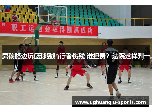 男孩路边玩篮球致骑行者伤残 谁担责？法院这样判→