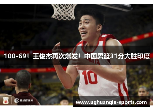 100-69！王俊杰再次爆发！中国男篮31分大胜印度